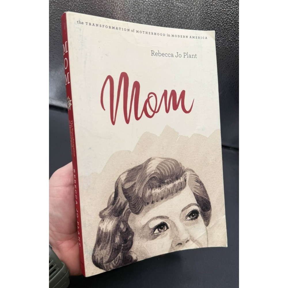 Mom The Transformation of Motherhood in Modern America Rebecca Jo Plant
